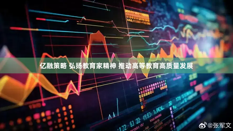 亿融策略 弘扬教育家精神 推动高等教育高质量发展