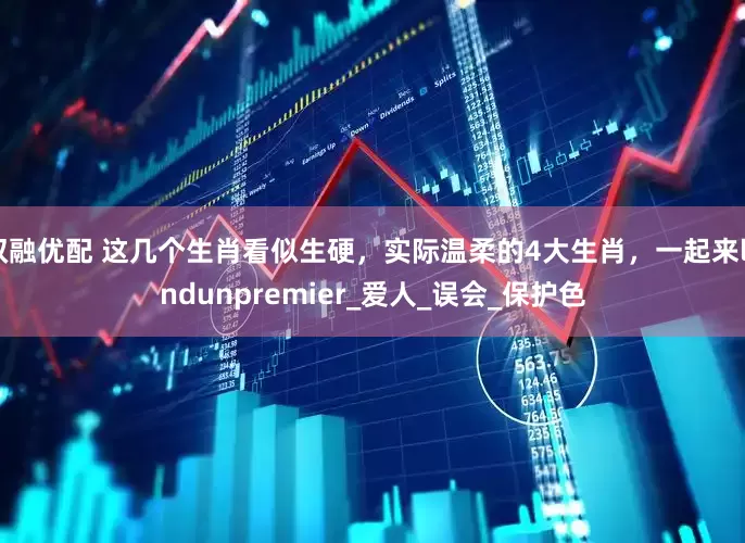 双融优配 这几个生肖看似生硬，实际温柔的4大生肖，一起来londunpremier_爱人_误会_保护色