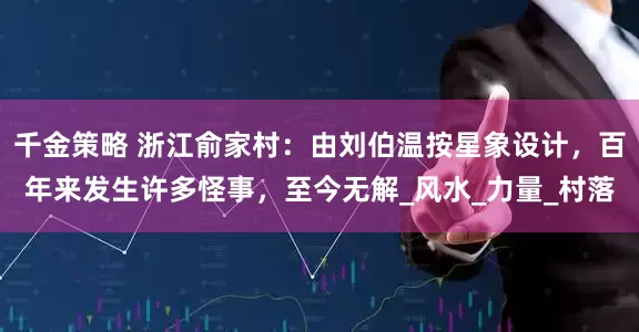 千金策略 浙江俞家村：由刘伯温按星象设计，百年来发生许多怪事，至今无解_风水_力量_村落