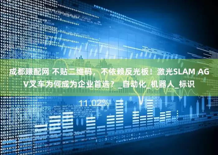成都赚配网 不贴二维码，不依赖反光板！激光SLAM AGV叉车为何成为企业首选？_自动化_机器人_标识