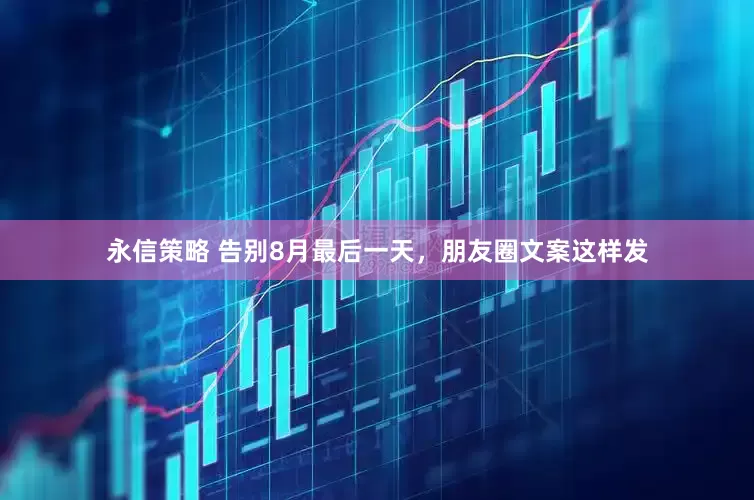 永信策略 告别8月最后一天，朋友圈文案这样发