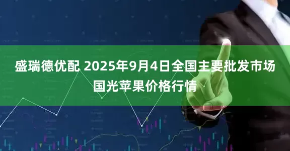 盛瑞德优配 2025年9月4日全国主要批发市场国光苹果价格行情