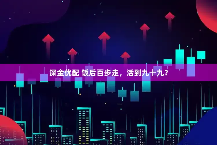 深金优配 饭后百步走，活到九十九？